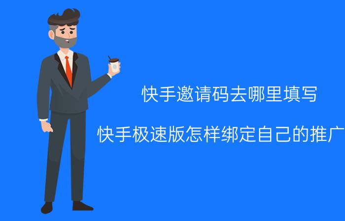 快手邀请码去哪里填写 快手极速版怎样绑定自己的推广码？